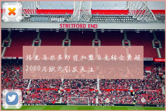 格里马尔多即将加盟马竞转会费超2000万欧元引发关注