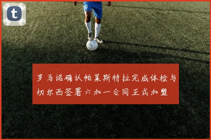 罗马诺确认帕莱斯特拉完成体检与切尔西签署六加一合同正式加盟