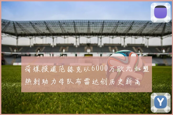 荷媒报道范赫克以6000万欧元加盟热刺助力母队布雷达创历史新高