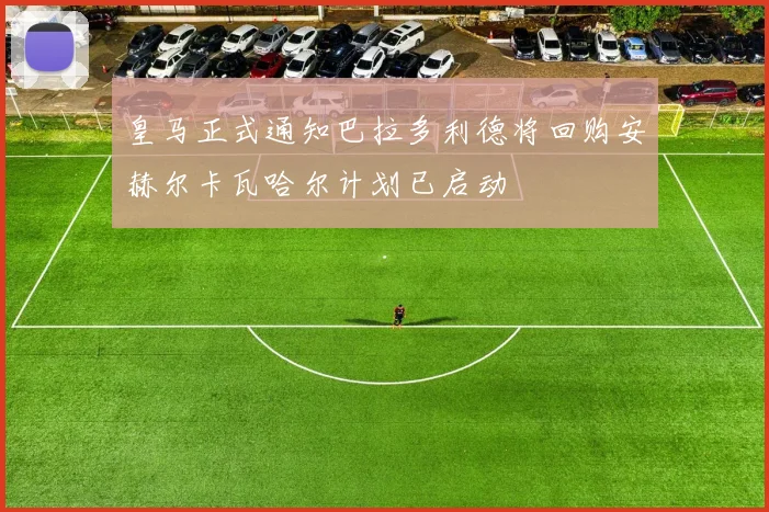 皇马正式通知巴拉多利德将回购安赫尔卡瓦哈尔计划已启动