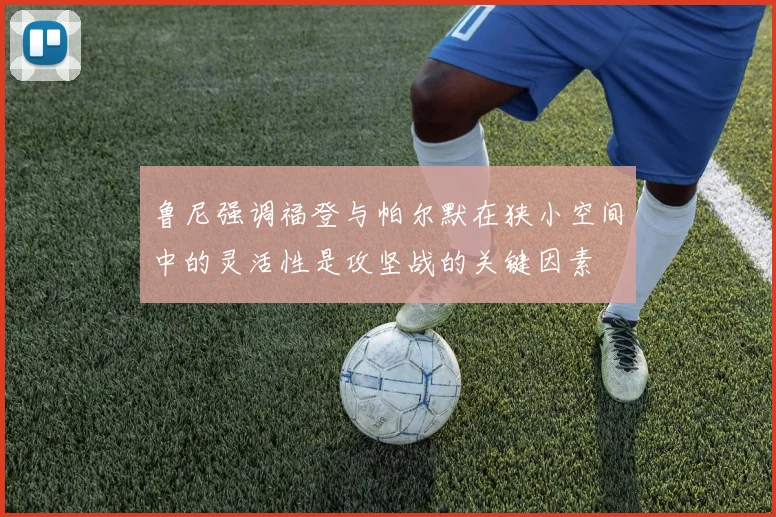 鲁尼强调福登与帕尔默在狭小空间中的灵活性是攻坚战的关键因素