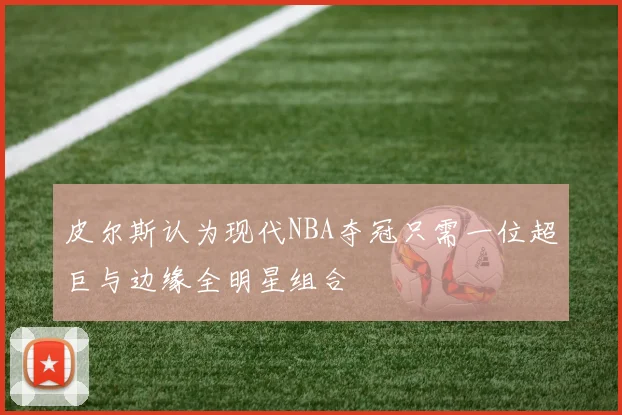 皮尔斯认为现代NBA夺冠只需一位超巨与边缘全明星组合