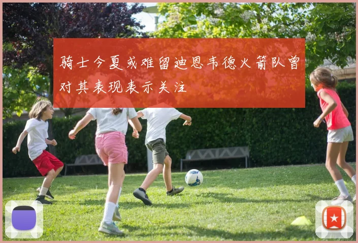骑士今夏或难留迪恩韦德火箭队曾对其表现表示关注