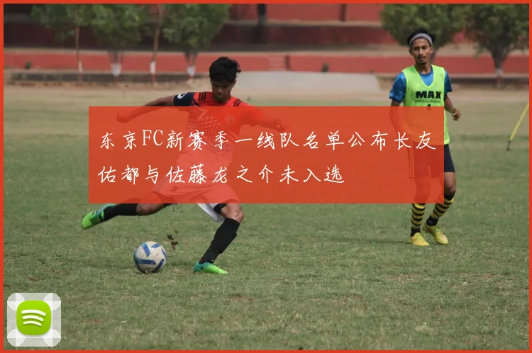 东京FC新赛季一线队名单公布长友佑都与佐藤龙之介未入选