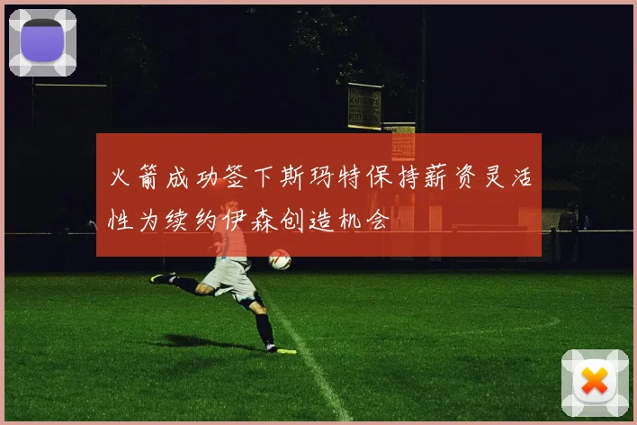 火箭成功签下斯玛特保持薪资灵活性为续约伊森创造机会
